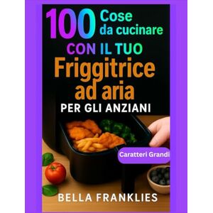 Franklies, Bella 100 Cose da cucinare Con il tuo Friggitrice ad aria Per gli anziani: Soluzioni semplici per pasti nutrienti, croccanti e gustosi in pochi minuti, pensate per il benessere degli adulti che invecchiano Franklies, Bella 100 Cose da cucinare Con il tuo Friggitrice ad aria Per gli anziani: Soluzioni semplici per pasti nutrienti, croccanti e gustosi in pochi minuti, pensate per il benessere degli adulti che invecchiano