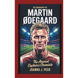 J. Peck, Joanna The biography of Martin Ødegaard: The Arsenal Captain's Chronicle J. Peck, Joanna The biography of Martin Ødegaard: The Arsenal Captain's Chronicle