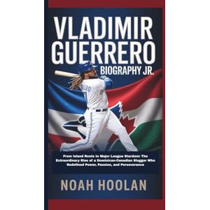 HOOLAN, NOAH VLADIMIR GUERRERO JR. BIOGRAPHY: From Island Roots to Major League Stardom: The Extraordinary Rise of a Dominican-Canadian Slugger Who Redefined Power, Passion, and Perseverance HOOLAN, NOAH VLADIMIR GUERRERO JR. BIOGRAPHY: From Island Roots to Major League Stardom: The Extraordinary Rise of a Dominican-Canadian Slugger Who Redefined Power, Passion, and Perseverance