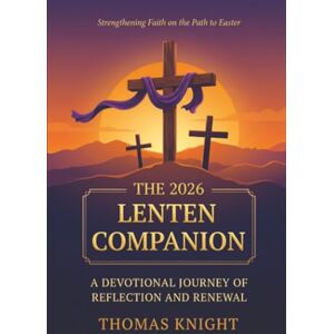 Knight, Thomas The Lenten Companion: A Devotional Journey of Reflection and Renewal: Strengthening Faith on the Path to Easter Knight, Thomas The Lenten Companion: A Devotional Journey of Reflection and Renewal: Strengthening Faith on the Path to Easter
