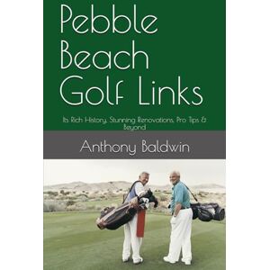 Baldwin, Anthony Pebble Beach Golf Links: Its Rich History, Stunning Renovations, Pro Tips & Beyond Baldwin, Anthony Pebble Beach Golf Links: Its Rich History, Stunning Renovations, Pro Tips & Beyond