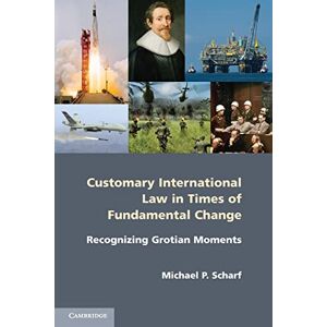Scharf, Michael P. Customary International Law in Times of Fundamental Change: Recognizing Grotian Moments Scharf, Michael P. Customary International Law in Times of Fundamental Change: Recognizing Grotian Moments
