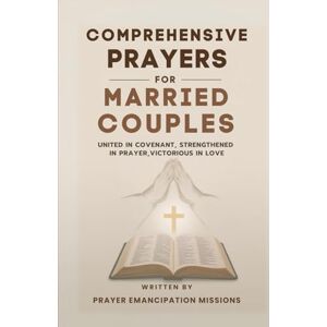 Missions, Prayer Emancipation Comprehensive Prayers for Married Couples: United in Covenant, Strengthened in Prayer, Victorious in Love Missions, Prayer Emancipation Comprehensive Prayers for Married Couples: United in Covenant, Strengthened in Prayer, Victorious in Love