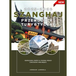 Lansell, Jordan SZANGHAJ PRZEWODNIKI PODRÓŻNE 2025-2026 Lansell, Jordan SZANGHAJ PRZEWODNIKI PODRÓŻNE 2025-2026