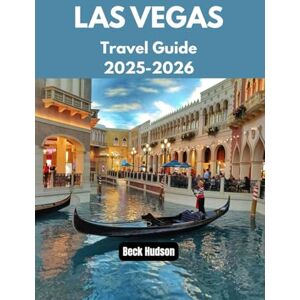 Hudson, Beck Las Vegas Travel Guide 2025-2026: What to See, Do, Eat and Experience in the Entertainment Capital of the world Hudson, Beck Las Vegas Travel Guide 2025-2026: What to See, Do, Eat and Experience in the Entertainment Capital of the world