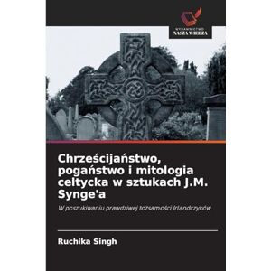 Singh, Ruchika Chrześcijaństwo, pogaństwo i mitologia celtycka w sztukach J.M. Synge'a: W poszukiwaniu prawdziwej to¿samo¿ci Irlandczyków Singh, Ruchika Chrześcijaństwo, pogaństwo i mitologia celtycka w sztukach J.M. Synge'a: W poszukiwaniu prawdziwej to¿samo¿ci Irlandczyków