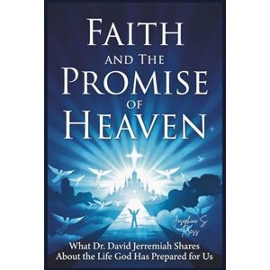 Press, Josephine S. Faith and The Promise of Heaven: What Dr. David Jeremiah Shares About the Life God Has Prepared for Us Press, Josephine S. Faith and The Promise of Heaven: What Dr. David Jeremiah Shares About the Life God Has Prepared for Us