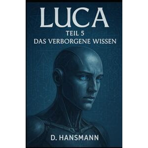 Hansmann, Deniz Luca Teil 5: Das Verborgene Wissen (LUCA // Erwachendes Bewusstsein) Hansmann, Deniz Luca Teil 5: Das Verborgene Wissen (LUCA // Erwachendes Bewusstsein)