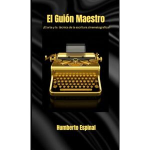 Espinal Rivera, Humberto El Guion Maestro: ¡El arte y la técnica de la escritura cinematografica! Espinal Rivera, Humberto El Guion Maestro: ¡El arte y la técnica de la escritura cinematografica!