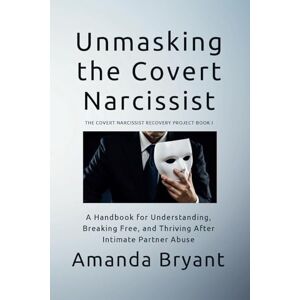 Bryant, Amanda Unmasking the Covert Narcissist: A Handbook for Understanding, Breaking Free, and Thriving After Intimate Partner Abuse (The Covert Narcissist Recovery Project) Bryant, Amanda Unmasking the Covert Narcissist: A Handbook for Understanding, Breaking Free, and Thriving After Intimate Partner Abuse (The Covert Narcissist Recovery Project)