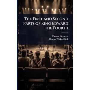 Heywood, Thomas The First and Second Parts of King Edward the Fourth Heywood, Thomas The First and Second Parts of King Edward the Fourth