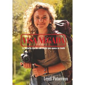 Patarroyo, Leydi VISA NEGADA: LA HISTORIA REAL DE UNA MUJER QUE NUNCA SE RINDIÓ Patarroyo, Leydi VISA NEGADA: LA HISTORIA REAL DE UNA MUJER QUE NUNCA SE RINDIÓ