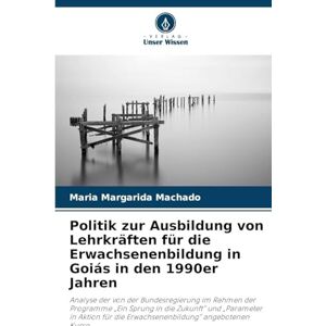 Machado, Maria Margarida Politik zur Ausbildung von Lehrkräften für die Erwachsenenbildung in Goiás in den 1990er Jahren: Analyse der von der Bundesregierung im Rahmen der ... für die Erwachsenenbildung" angebotenen Kurse Machado, Maria Margarida Politik zur Ausbildung von Lehrkräften für die Erwachsenenbildung in Goiás in den 1990er Jahren: Analyse der von der Bundesregierung im Rahmen der ... für die Erwachsenenbildung" angebotenen Kurse