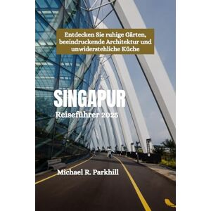 Parkhill, Michael R. SINGAPUR Reiseführer 2025: Entdecken Sie ruhige Gärten, beeindruckende Architektur und unwiderstehliche Küche Parkhill, Michael R. SINGAPUR Reiseführer 2025: Entdecken Sie ruhige Gärten, beeindruckende Architektur und unwiderstehliche Küche