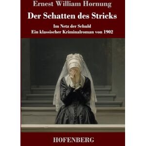 Hornung, Ernest William Der Schatten des Stricks: Im Netz der Schuld ein klassischer Kriminalroman von 1902 Hornung, Ernest William Der Schatten des Stricks: Im Netz der Schuld ein klassischer Kriminalroman von 1902