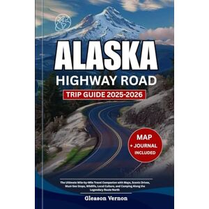 Vernon, Gleason ALASKA HIGHWAY ROAD TRIP GUIDE 2025-2026: The Ultimate Mile-by-Mile Travel Companion with Maps, Scenic Drives, Must-See Stops, Wildlife, Local ... Legendary Route North (ADVENTURER'S TRAVELS) Vernon, Gleason ALASKA HIGHWAY ROAD TRIP GUIDE 2025-2026: The Ultimate Mile-by-Mile Travel Companion with Maps, Scenic Drives, Must-See Stops, Wildlife, Local ... Legendary Route North (ADVENTURER'S TRAVELS)