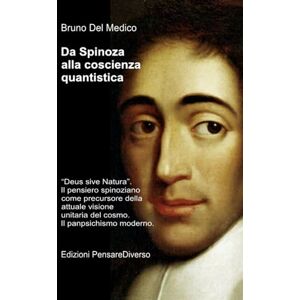Del Medico, Bruno Da Spinoza alla coscienza quantistica: “Deus sive Natura”. Il pensiero spinoziano precursore della attuale visione unitaria del cosmo. Il panpsichismo ... quantistica. Testi di Bruno Del Medico) Del Medico, Bruno Da Spinoza alla coscienza quantistica: “Deus sive Natura”. Il pensiero spinoziano precursore della attuale visione unitaria del cosmo. Il panpsichismo ... quantistica. Testi di Bruno Del Medico)