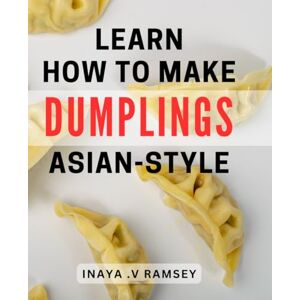 V Ramsey, Inaya . Learn How To Make Dumplings Asian-Style: Unlock the Secrets of Authentic Dumplings with a Twist The Ultimate Guide for Foodies and Home Cooks Alike. V Ramsey, Inaya . Learn How To Make Dumplings Asian-Style: Unlock the Secrets of Authentic Dumplings with a Twist The Ultimate Guide for Foodies and Home Cooks Alike.