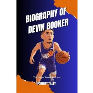 Tilley, Cherry BIOGRAPHY OF DEVIN BOOKER: The rise of basketball icon Tilley, Cherry BIOGRAPHY OF DEVIN BOOKER: The rise of basketball icon