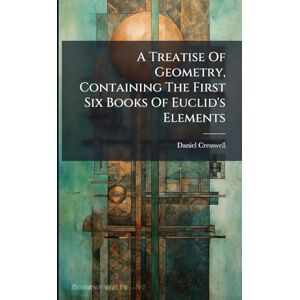 Cresswell, Daniel A Treatise Of Geometry, Containing The First Six Books Of Euclid's Elements Cresswell, Daniel A Treatise Of Geometry, Containing The First Six Books Of Euclid's Elements