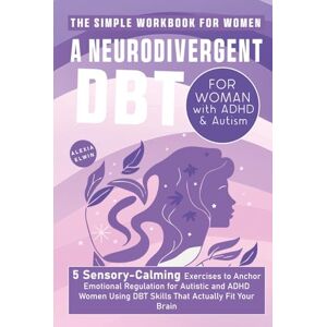 Elwin, Alexia A Neurodivergent DBT Workbook for Women with ADHD and Autism: 5 Sensory-Calming Exercises to Anchor Emotional Regulation for Autistic and ADHD Women Using DBT Skills That Actually Fit Your Brain Elwin, Alexia A Neurodivergent DBT Workbook for Women with ADHD and Autism: 5 Sensory-Calming Exercises to Anchor Emotional Regulation for Autistic and ADHD Women Using DBT Skills That Actually Fit Your Brain