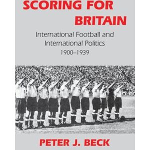 Beck, Peter J. J. Scoring for Britain: International Football and International Politics, 1900-1939 (Sport in the Global Society) Beck, Peter J. J. Scoring for Britain: International Football and International Politics, 1900-1939 (Sport in the Global Society)