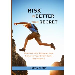 Flynn, Karen RISK IS BETTER THAN REGRET: Embrace the Unknown and Rewrite Your Story With Confidence Flynn, Karen RISK IS BETTER THAN REGRET: Embrace the Unknown and Rewrite Your Story With Confidence