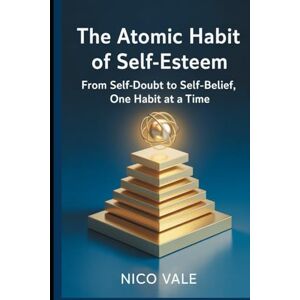 Vale, Nico The Atomic Habit of Self-Esteem: From Self-Doubt to Self-Belief, One Habit at a Time Vale, Nico The Atomic Habit of Self-Esteem: From Self-Doubt to Self-Belief, One Habit at a Time