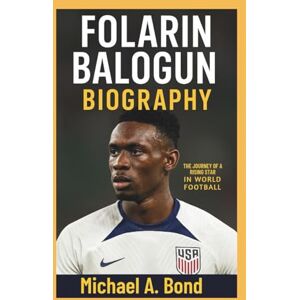A. Bond, Michael FOLARIN BALOGUN BIOGRAPHY: The Journey of a Rising Star in World Football A. Bond, Michael FOLARIN BALOGUN BIOGRAPHY: The Journey of a Rising Star in World Football