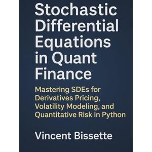 Vincent Stochastic Differential Equations in Quant Finance: A Practical Guide to Modeling Random Processes and Volatility: Unlock the Core of Modern ... Equations: 5 (Market Mathematics) Vincent Stochastic Differential Equations in Quant Finance: A Practical Guide to Modeling Random Processes and Volatility: Unlock the Core of Modern ... Equations: 5 (Market Mathematics)