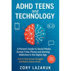 Lazaruk, Zory ADHD Teens and Technology: A Parent’s Guide to Social Media, Screen Time, Phone and Gaming Addiction in the Digital Age. How to Stop Screen Struggles and Build a Calmer Home Lazaruk, Zory ADHD Teens and Technology: A Parent’s Guide to Social Media, Screen Time, Phone and Gaming Addiction in the Digital Age. How to Stop Screen Struggles and Build a Calmer Home