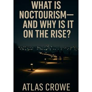 Crowe, Atlas What Is Noctourism: And Why Is It On The Rise? Crowe, Atlas What Is Noctourism: And Why Is It On The Rise?
