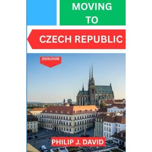 DAVID, PHILIP J. MOVING TO CZECH REPUBLIC 2025/2026: Essential Tips For Relocation, Work, And Everyday Life In Czechia DAVID, PHILIP J. MOVING TO CZECH REPUBLIC 2025/2026: Essential Tips For Relocation, Work, And Everyday Life In Czechia
