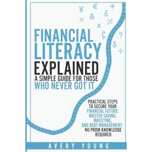 Avery Financial Literacy Explained: A Simple Guide for Those Who NEVER Got It: Practical Steps to Secure Your Financial Future: Mastering Savings, ... Debt Management No Prior Knowledge Required Avery Financial Literacy Explained: A Simple Guide for Those Who NEVER Got It: Practical Steps to Secure Your Financial Future: Mastering Savings, ... Debt Management No Prior Knowledge Required