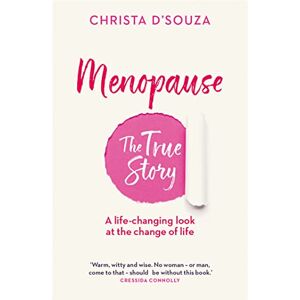 D'Souza, Christa Menopause: The True Story: A Life-changing Approach to the Change of Life D'Souza, Christa Menopause: The True Story: A Life-changing Approach to the Change of Life