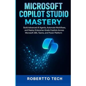 tech, robertto MICROSOFT COPILOT STUDIO MASTERY: BUILD ADVANCED AI AGENTS, AUTOMATE WORKFLOWS, AND DEPLOY ENTERPRISE-GRADE COPILOTS ACROSS MICROSOFT 365, TEAMS, AND POWER PLATFORM tech, robertto MICROSOFT COPILOT STUDIO MASTERY: BUILD ADVANCED AI AGENTS, AUTOMATE WORKFLOWS, AND DEPLOY ENTERPRISE-GRADE COPILOTS ACROSS MICROSOFT 365, TEAMS, AND POWER PLATFORM