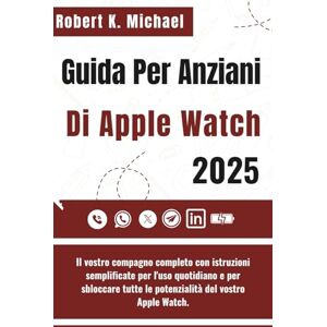 K. Michael, Robert Guida Per Anziani Di Apple Watch 2025: Il vostro compagno completo con istruzioni semplificate per l'uso quotidiano e per sbloccare tutte le potenzialità del vostro Apple Watch. K. Michael, Robert Guida Per Anziani Di Apple Watch 2025: Il vostro compagno completo con istruzioni semplificate per l'uso quotidiano e per sbloccare tutte le potenzialità del vostro Apple Watch.