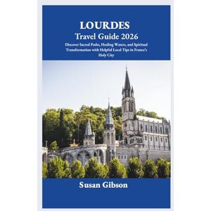 Gibson LOURDES Travel Guide 2026: Discover Sacred Paths, Healing Waters, and Spiritual Transformation with Helpful Local Tips in France’s Holy City Gibson LOURDES Travel Guide 2026: Discover Sacred Paths, Healing Waters, and Spiritual Transformation with Helpful Local Tips in France’s Holy City