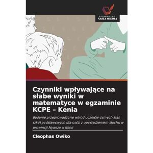 Owiko, Cleophas Czynniki wplywające na slabe wyniki w matematyce w egzaminie KCPE Kenia: Badanie przeprowadzone w¿ród uczniów ósmych klas szkó¿ podstawowych dla ... s¿uchu w prowincji Nyanza w Kenii Owiko, Cleophas Czynniki wplywające na slabe wyniki w matematyce w egzaminie KCPE Kenia: Badanie przeprowadzone w¿ród uczniów ósmych klas szkó¿ podstawowych dla ... s¿uchu w prowincji Nyanza w Kenii