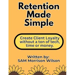 Wilson Retention Made Simple: Create Client Loyalty without a Ton of Tech, Time or Money Wilson Retention Made Simple: Create Client Loyalty without a Ton of Tech, Time or Money
