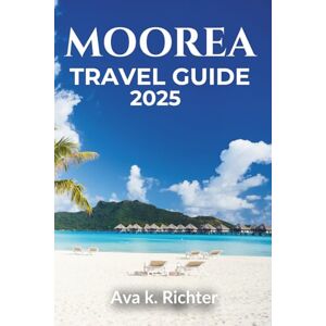 Richter, Ava K. MOOREA TRAVEL GUIDE 2025: Your Gateway to French Polynesia’s Best Beaches, Resorts, and Island Adventures (The Curious Traveler Real journeys. Honest moments. Endless curiosity) Richter, Ava K. MOOREA TRAVEL GUIDE 2025: Your Gateway to French Polynesia’s Best Beaches, Resorts, and Island Adventures (The Curious Traveler Real journeys. Honest moments. Endless curiosity)