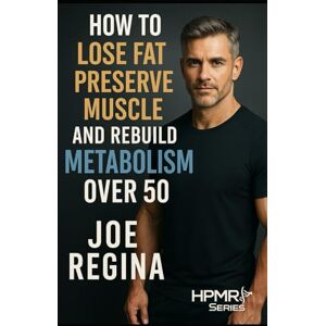 Regina, Joe How to Lose Fat Preserve Muscle and Rebuild Metabolism Over 50 (The HPMR Transformation Series) Regina, Joe How to Lose Fat Preserve Muscle and Rebuild Metabolism Over 50 (The HPMR Transformation Series)