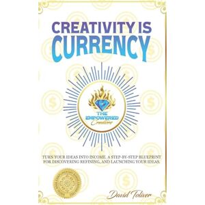 Toliver, David Creativity Is Currency: How to Turn Your Ideas Into Wealth Toliver, David Creativity Is Currency: How to Turn Your Ideas Into Wealth