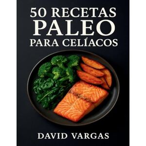 Vargas, David 50 Recetas Paleo para Celíacos: Cocina sin gluten con ingredientes naturales y platos fáciles para cada día Vargas, David 50 Recetas Paleo para Celíacos: Cocina sin gluten con ingredientes naturales y platos fáciles para cada día