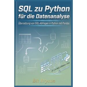 Bryson, Bit SQL zu Python für die Datenanalyse: Übersetzung von SQL-Abfragen in Python mit Pandas Bryson, Bit SQL zu Python für die Datenanalyse: Übersetzung von SQL-Abfragen in Python mit Pandas
