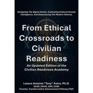Astro PhD, Dr Tony From Ethical Crossroads to Civilian Readiness: The CRA 2.0 Blueprint for Military Transition: Navigating the Digital Divide, Cultivating Cultural ... (Counseling our Active Duty Personnel) Astro PhD, Dr Tony From Ethical Crossroads to Civilian Readiness: The CRA 2.0 Blueprint for Military Transition: Navigating the Digital Divide, Cultivating Cultural ... (Counseling our Active Duty Personnel)