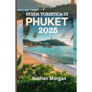 Morgan, Nathan GUIDA TURISTICA DI PHUKET 2025: Un accompagnatore locale alla scoperta dell'isola paradisiaca della Thailandia, delle migliori spiagge, dei ristoranti e delle principali attrazioni Morgan, Nathan GUIDA TURISTICA DI PHUKET 2025: Un accompagnatore locale alla scoperta dell'isola paradisiaca della Thailandia, delle migliori spiagge, dei ristoranti e delle principali attrazioni