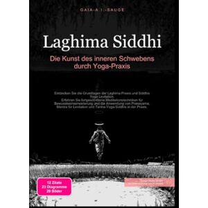 Sauge, Gaia A.I. Laghima Siddhi: Die Kunst des inneren Schwebens durch Yoga-Praxis Sauge, Gaia A.I. Laghima Siddhi: Die Kunst des inneren Schwebens durch Yoga-Praxis