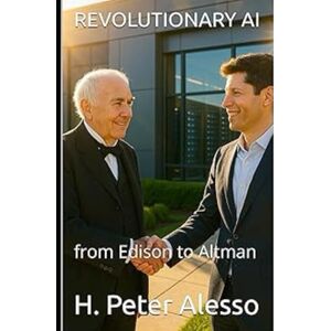 Alesso, H. Peter Revolutionary AI: from Edison to Altman Alesso, H. Peter Revolutionary AI: from Edison to Altman