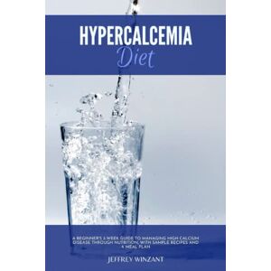 Winzant, Jeffrey Hypercalcemia Diet: A Beginner's 3-Week Guide to Managing High Calcium Disease through Nutrition, With Sample Recipes and a Meal Plan Winzant, Jeffrey Hypercalcemia Diet: A Beginner's 3-Week Guide to Managing High Calcium Disease through Nutrition, With Sample Recipes and a Meal Plan